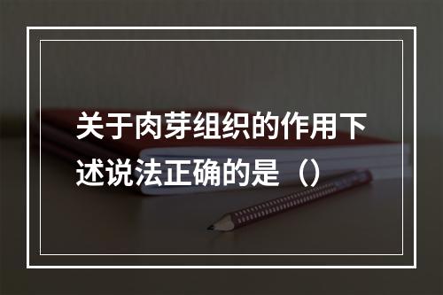 关于肉芽组织的作用下述说法正确的是（）