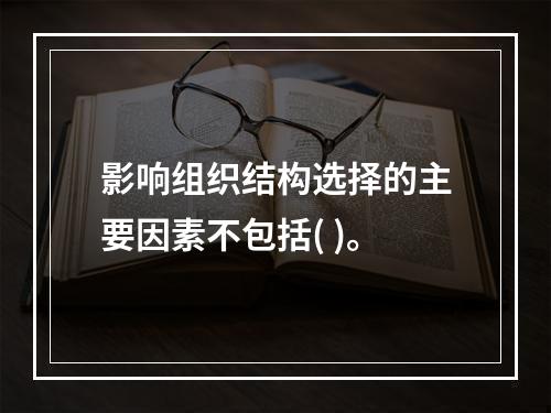 影响组织结构选择的主要因素不包括( )。