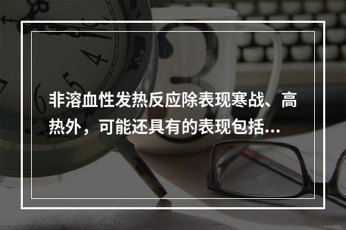 非溶血性发热反应除表现寒战、高热外，可能还具有的表现包括（　