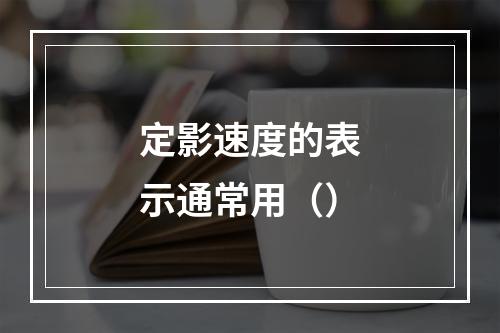 定影速度的表示通常用（）