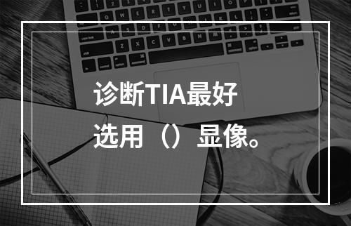 诊断TIA最好选用（）显像。