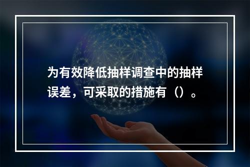 为有效降低抽样调查中的抽样误差，可采取的措施有（）。