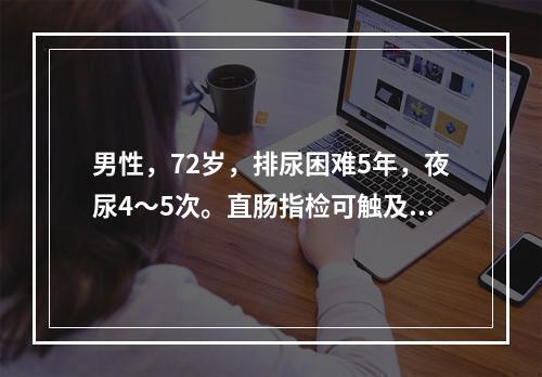 男性，72岁，排尿困难5年，夜尿4～5次。直肠指检可触及前列