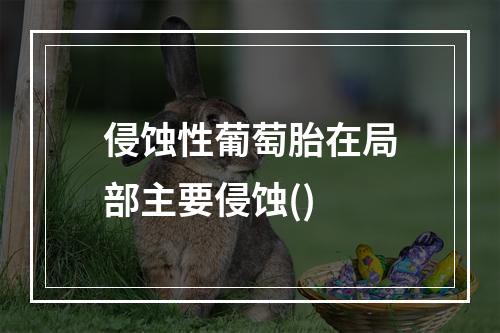 侵蚀性葡萄胎在局部主要侵蚀()