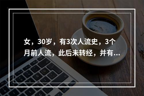 女，30岁，有3次人流史，3个月前人流，此后未转经，并有周期