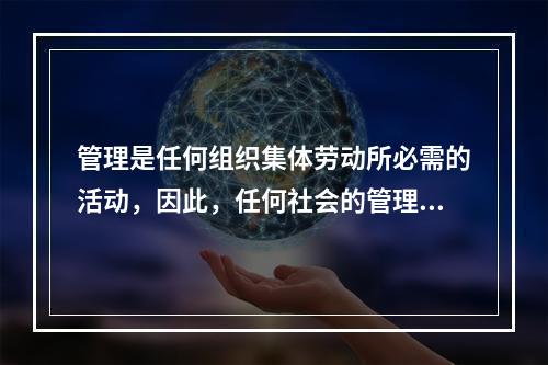 管理是任何组织集体劳动所必需的活动，因此，任何社会的管理性质