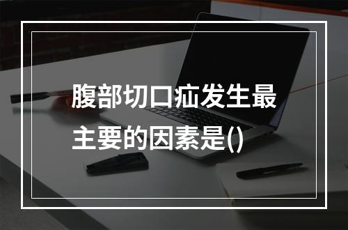 腹部切口疝发生最主要的因素是()