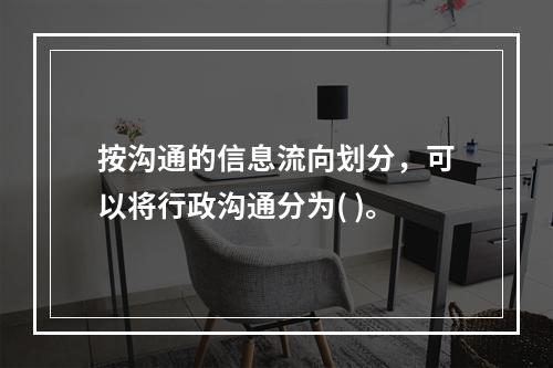 按沟通的信息流向划分，可以将行政沟通分为( )。