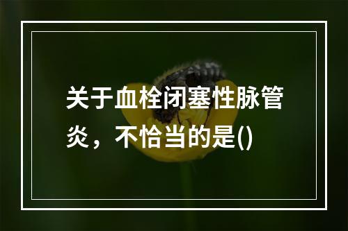 关于血栓闭塞性脉管炎，不恰当的是()