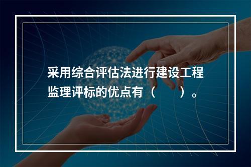 采用综合评估法进行建设工程监理评标的优点有（　　）。