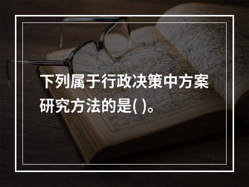 下列属于行政决策中方案研究方法的是( )。