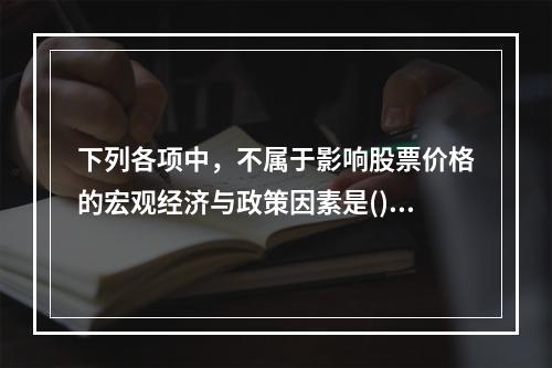 下列各项中，不属于影响股票价格的宏观经济与政策因素是()。