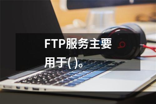 FTP服务主要用于( )。