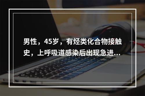 男性，45岁，有烃类化合物接触史，上呼吸道感染后出现急进性肾