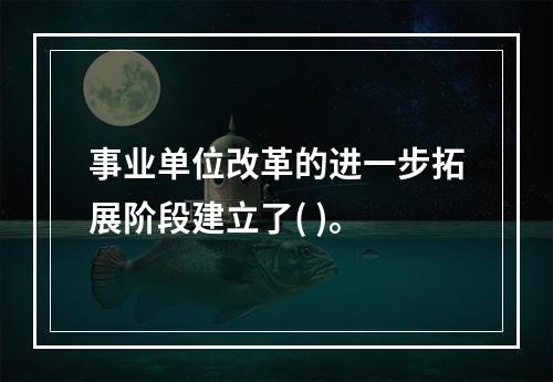 事业单位改革的进一步拓展阶段建立了( )。