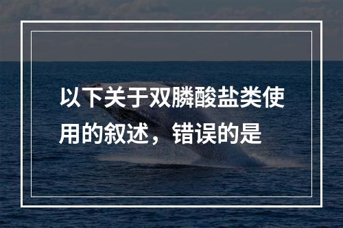 以下关于双膦酸盐类使用的叙述，错误的是