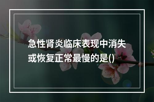 急性肾炎临床表现中消失或恢复正常最慢的是()