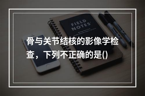 骨与关节结核的影像学检查，下列不正确的是()