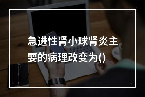 急进性肾小球肾炎主要的病理改变为()