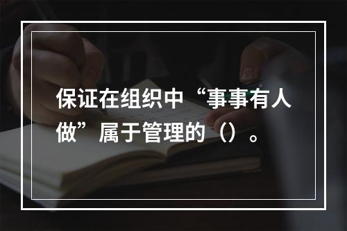 保证在组织中“事事有人做”属于管理的（）。