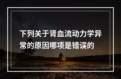 下列关于肾血流动力学异常的原因哪项是错误的