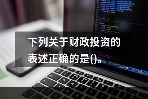 下列关于财政投资的表述正确的是()。