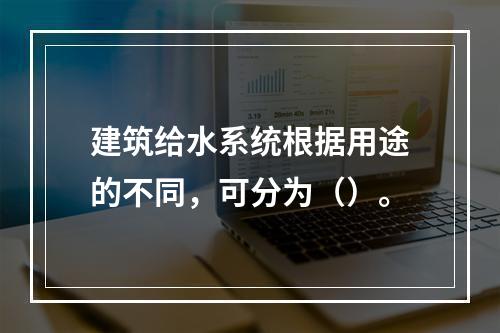 建筑给水系统根据用途的不同，可分为（）。