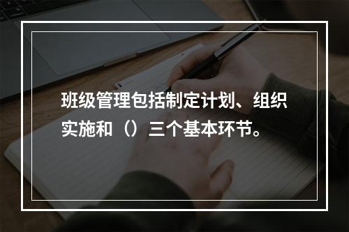 班级管理包括制定计划、组织实施和（）三个基本环节。