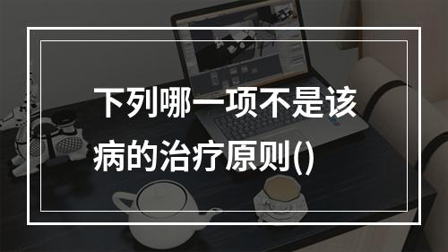 下列哪一项不是该病的治疗原则()