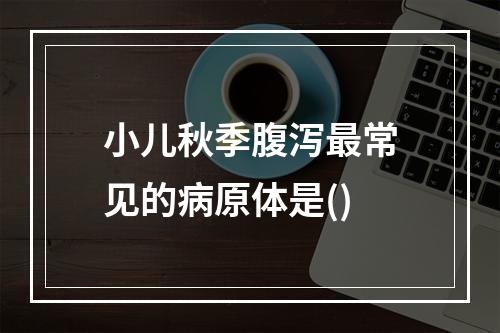 小儿秋季腹泻最常见的病原体是()