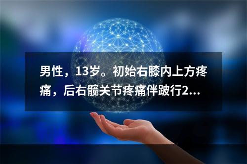 男性，13岁。初始右膝内上方疼痛，后右髋关节疼痛伴跛行2年。