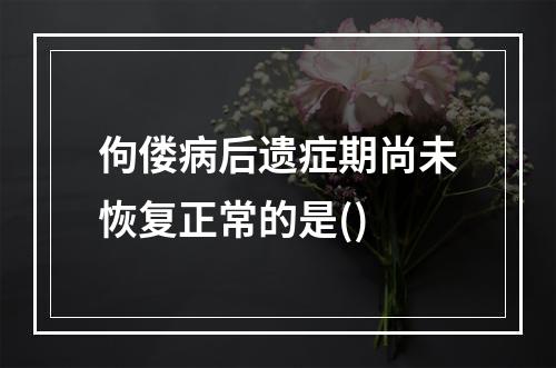 佝偻病后遗症期尚未恢复正常的是()