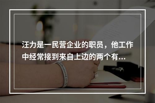 汪力是一民营企业的职员，他工作中经常接到来自上边的两个有时甚