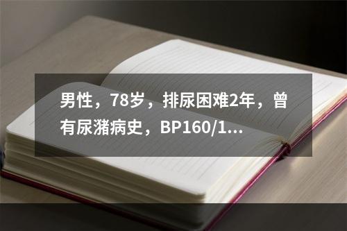 男性，78岁，排尿困难2年，曾有尿潴病史，BP160/105