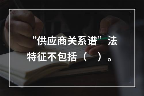 “供应商关系谱”法特征不包括（　）。