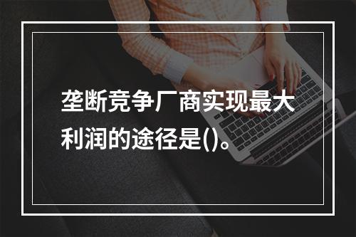 垄断竞争厂商实现最大利润的途径是()。