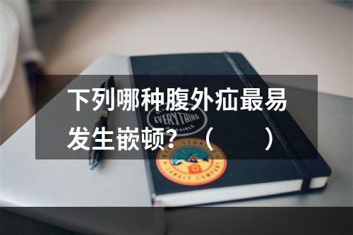 下列哪种腹外疝最易发生嵌顿？（　　）