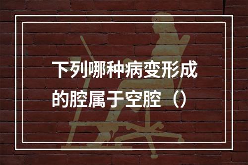 下列哪种病变形成的腔属于空腔（）