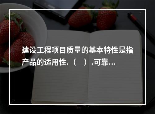 建设工程项目质量的基本特性是指产品的适用性.（　）.可靠性.