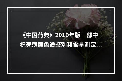 《中国药典》2010年版一部中枳壳薄层色谱鉴别和含量测定项下