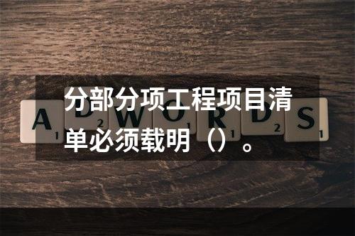 分部分项工程项目清单必须载明（）。