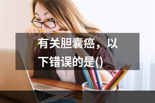 有关胆囊癌，以下错误的是()