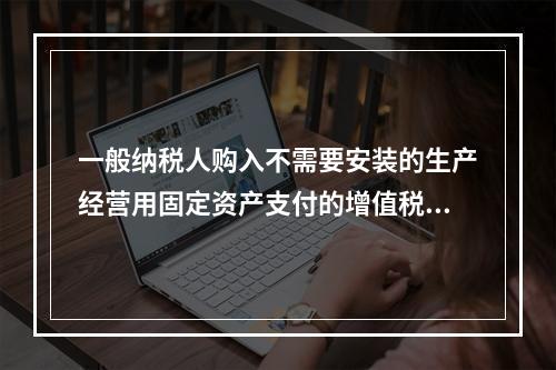 一般纳税人购入不需要安装的生产经营用固定资产支付的增值税进项