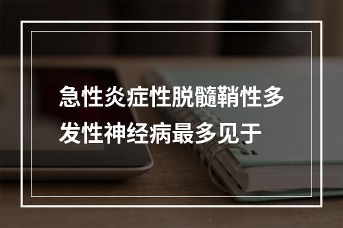 急性炎症性脱髓鞘性多发性神经病最多见于