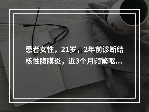 患者女性，21岁，2年前诊断结核性腹膜炎，近3个月频繁呕吐，