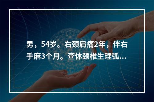 男，54岁。右颈肩痛2年，伴右手麻3个月。查体颈椎生理弧度消