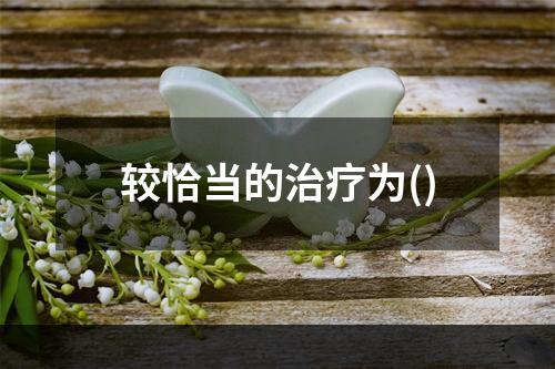 较恰当的治疗为()