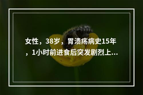 女性，38岁，胃溃疡病史15年，1小时前进食后突发剧烈上腹痛