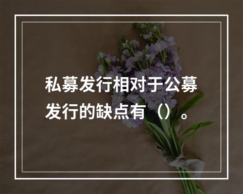 私募发行相对于公募发行的缺点有（）。