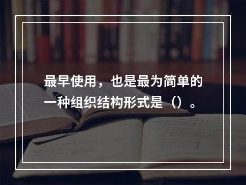 最早使用，也是最为简单的一种组织结构形式是（）。